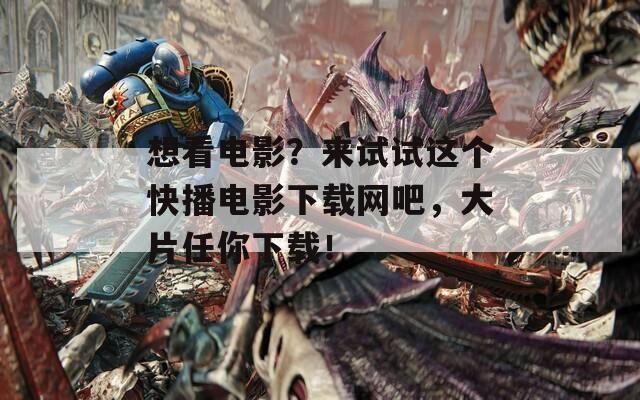 想看电影？来试试这个快播电影下载网吧，大片任你下载！