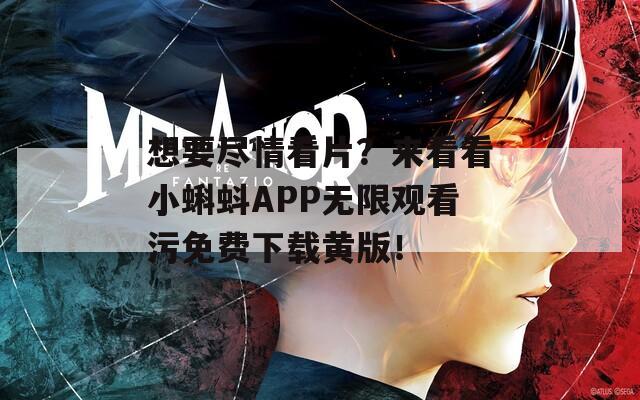 想要尽情看片？来看看小蝌蚪APP无限观看污免费下载黄版！