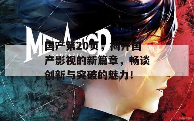 国产第20页，揭开国产影视的新篇章，畅谈创新与突破的魅力！