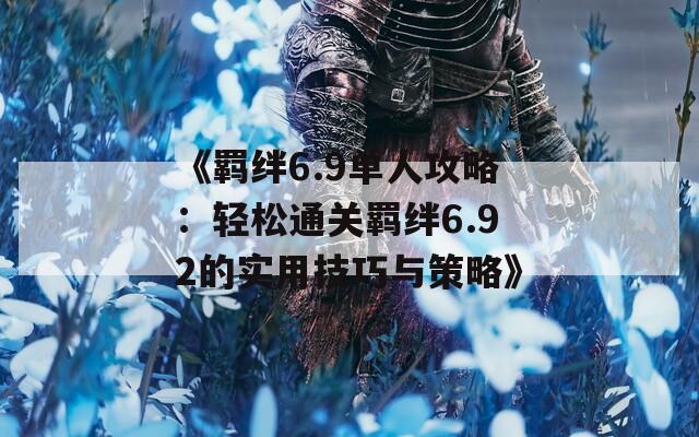 《羁绊6.9单人攻略：轻松通关羁绊6.92的实用技巧与策略》