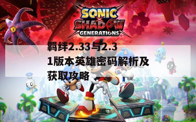 羁绊2.33与2.31版本英雄密码解析及获取攻略