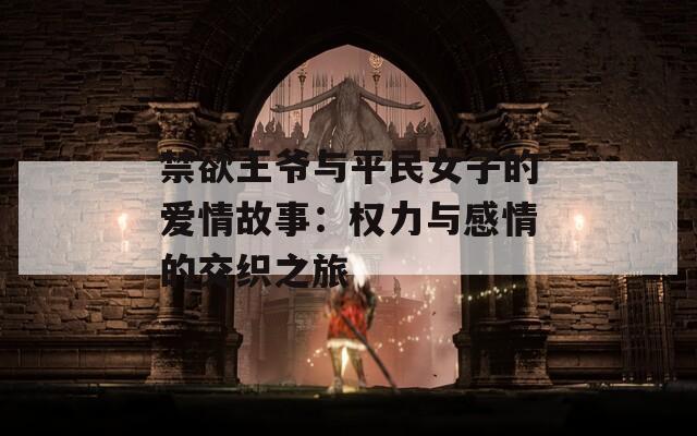 禁欲王爷与平民女子的爱情故事：权力与感情的交织之旅