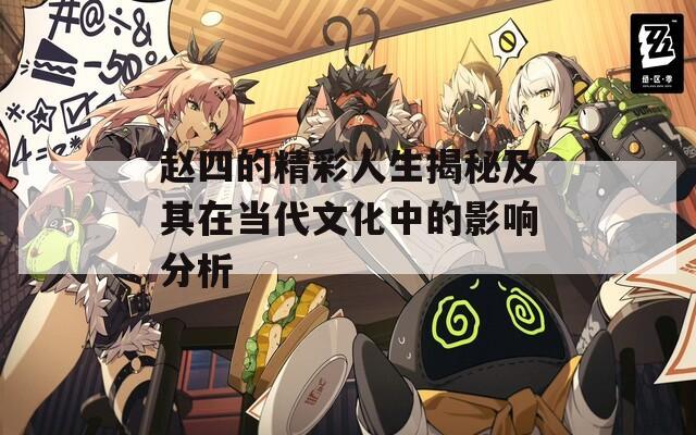 赵四的精彩人生揭秘及其在当代文化中的影响分析