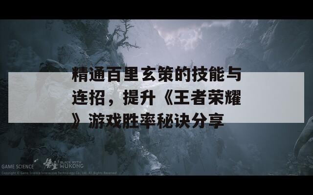 精通百里玄策的技能与连招，提升《王者荣耀》游戏胜率秘诀分享