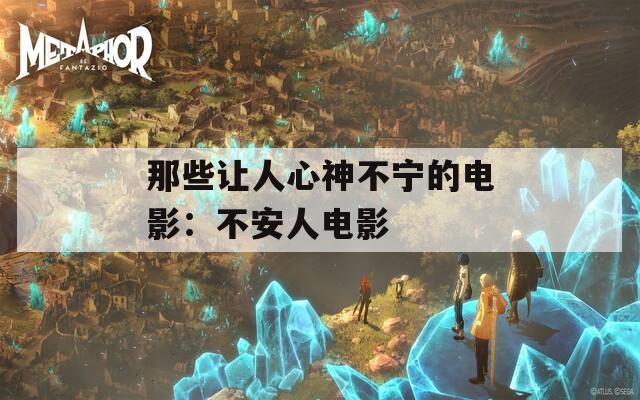那些让人心神不宁的电影：不安人电影