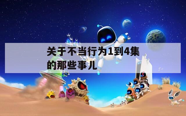 关于不当行为1到4集的那些事儿