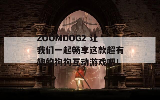ZOOMDOG2 让我们一起畅享这款超有趣的狗狗互动游戏吧！