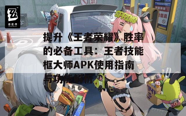 提升《王者荣耀》胜率的必备工具：王者技能框大师APK使用指南与功能解析