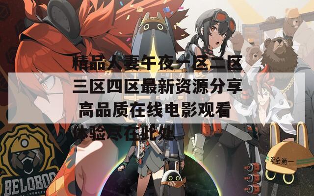 精品人妻午夜一区二区三区四区最新资源分享 高品质在线电影观看体验尽在此处