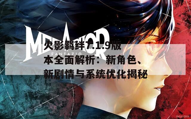 火影羁绊7.1.9版本全面解析：新角色、新剧情与系统优化揭秘