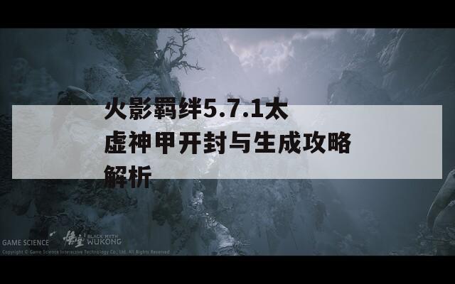 火影羁绊5.7.1太虚神甲开封与生成攻略解析