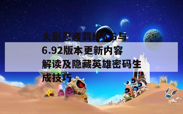 火影忍者羁绊6.6与6.92版本更新内容解读及隐藏英雄密码生成技巧