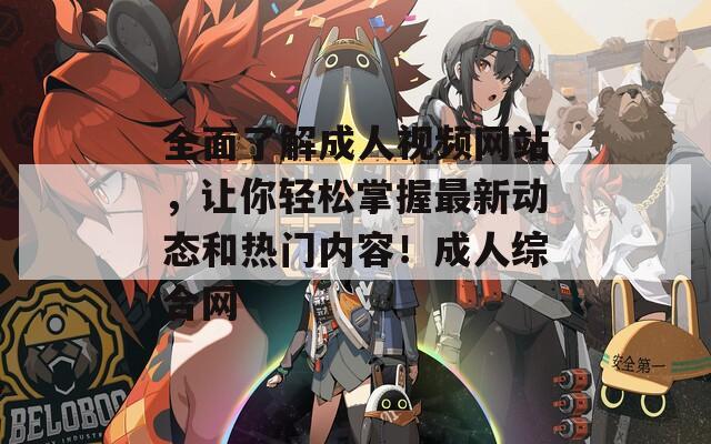 全面了解成人视频网站，让你轻松掌握最新动态和热门内容！成人综合网