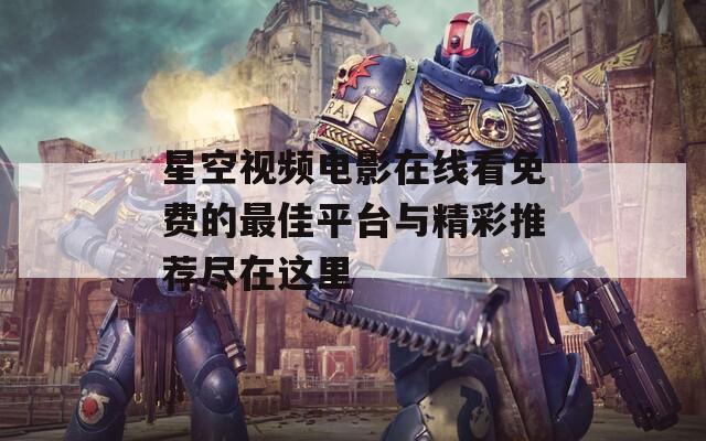 星空视频电影在线看免费的最佳平台与精彩推荐尽在这里