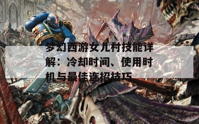 梦幻西游女儿村技能详解：冷却时间、使用时机与最佳连招技巧