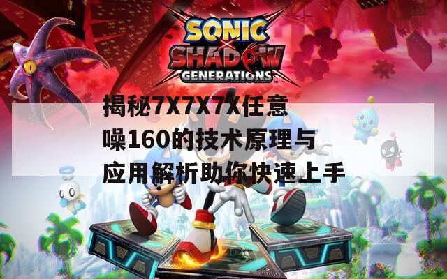 揭秘7X7X7X任意噪160的技术原理与应用解析助你快速上手