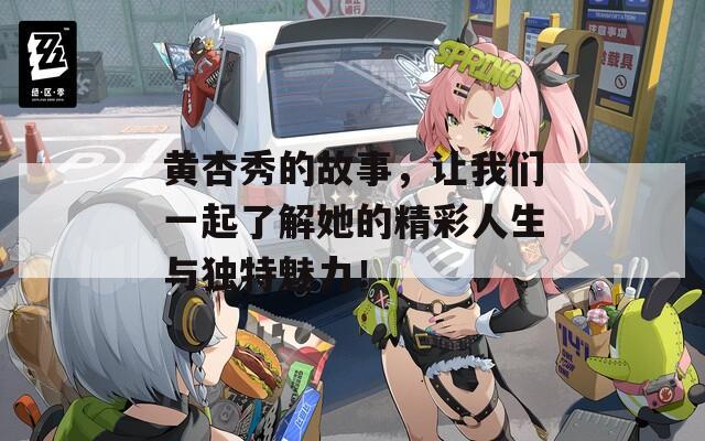 黄杏秀的故事，让我们一起了解她的精彩人生与独特魅力！
