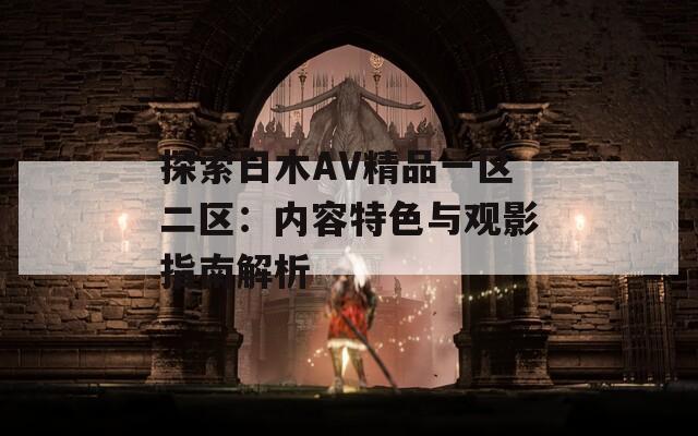 探索日木AV精品一区二区：内容特色与观影指南解析