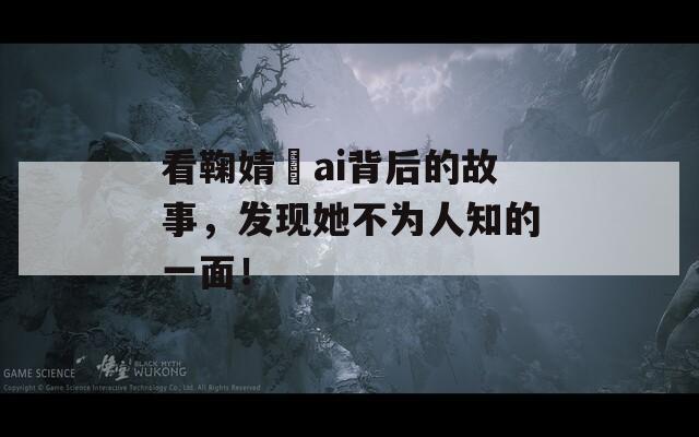 看鞠婧祎ai背后的故事，发现她不为人知的一面！
