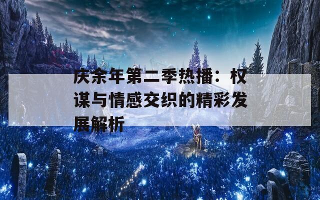 庆余年第二季热播：权谋与情感交织的精彩发展解析