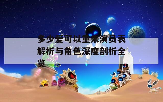 多少爱可以重来演员表解析与角色深度剖析全览