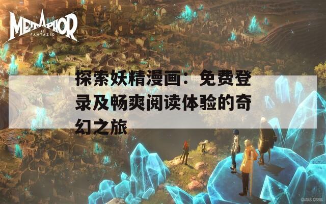 探索妖精漫画：免费登录及畅爽阅读体验的奇幻之旅
