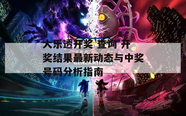 大乐透开奖 查询 开奖结果最新动态与中奖号码分析指南