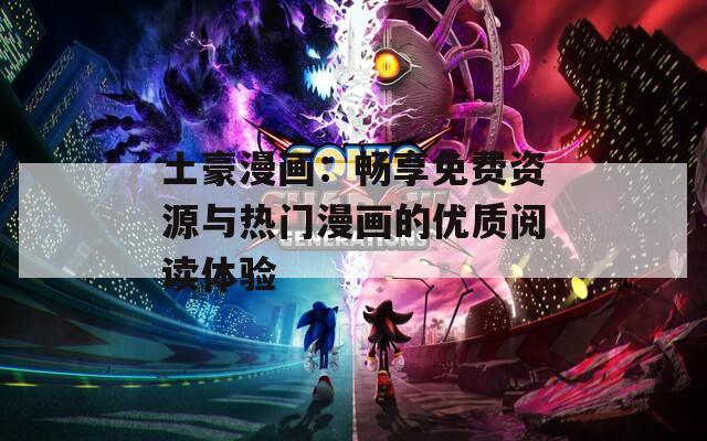 土豪漫画：畅享免费资源与热门漫画的优质阅读体验