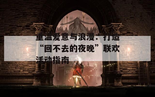 重温爱意与浪漫：打造“回不去的夜晚”联欢活动指南