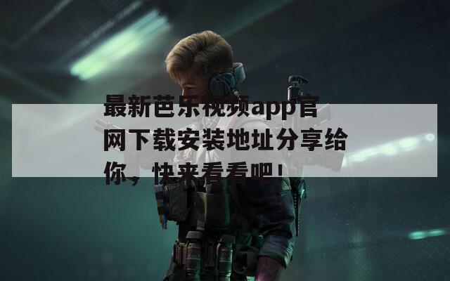 最新芭乐视频app官网下载安装地址分享给你，快来看看吧！