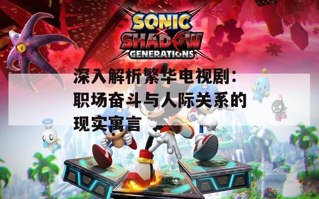 深入解析繁华电视剧：职场奋斗与人际关系的现实寓言