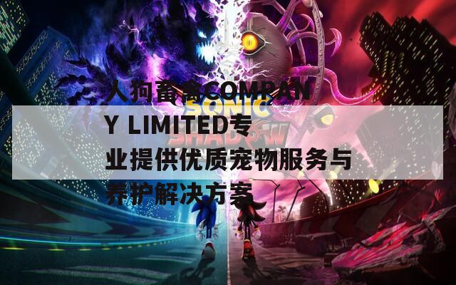人狗畜禽COMPANY LIMITED专业提供优质宠物服务与养护解决方案