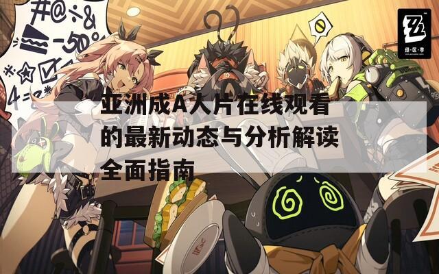 亚洲成A人片在线观看的最新动态与分析解读全面指南