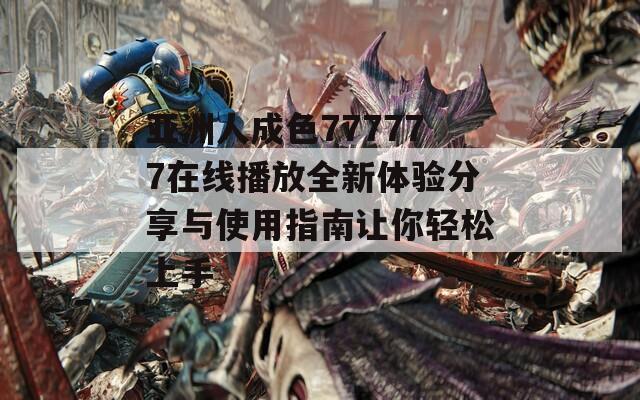 亚洲人成色777777在线播放全新体验分享与使用指南让你轻松上手