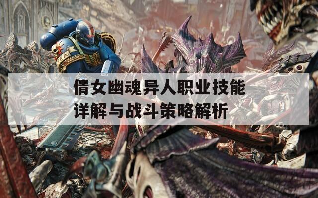 倩女幽魂异人职业技能详解与战斗策略解析