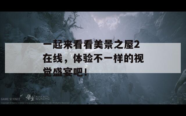 一起来看看美景之屋2在线，体验不一样的视觉盛宴吧！