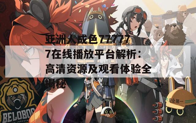亚洲人成色777777在线播放平台解析：高清资源及观看体验全揭秘