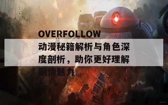 OVERFOLLOW动漫秘籍解析与角色深度剖析，助你更好理解剧情魅力