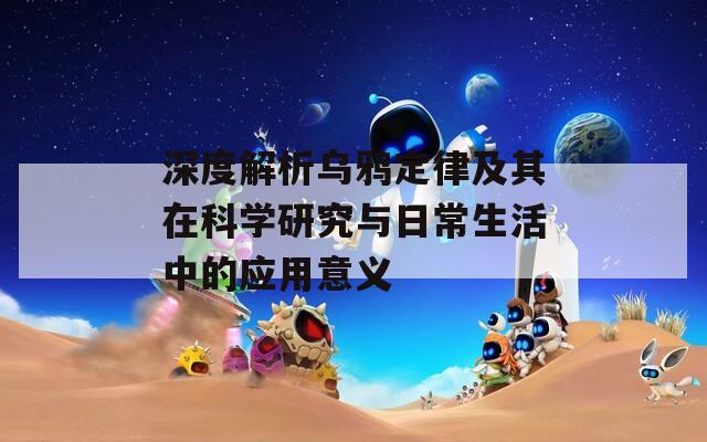 深度解析乌鸦定律及其在科学研究与日常生活中的应用意义