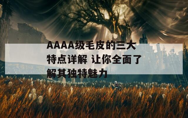 AAAA级毛皮的三大特点详解 让你全面了解其独特魅力
