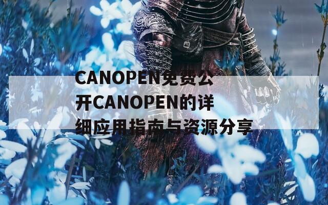 CANOPEN免费公开CANOPEN的详细应用指南与资源分享
