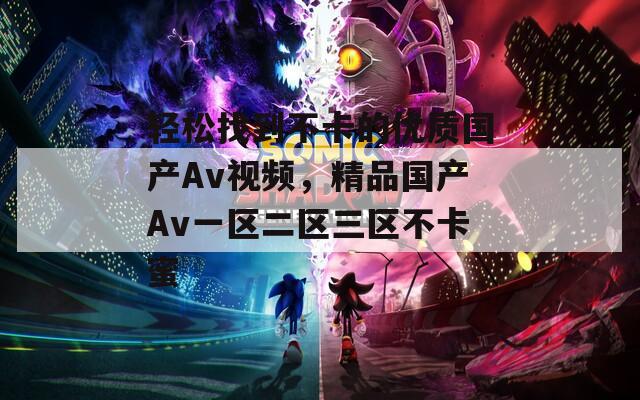 轻松找到不卡的优质国产Av视频，精品国产Av一区二区三区不卡蜜