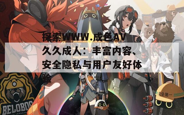 探索WWW.成色AV久久成人：丰富内容、安全隐私与用户友好体验