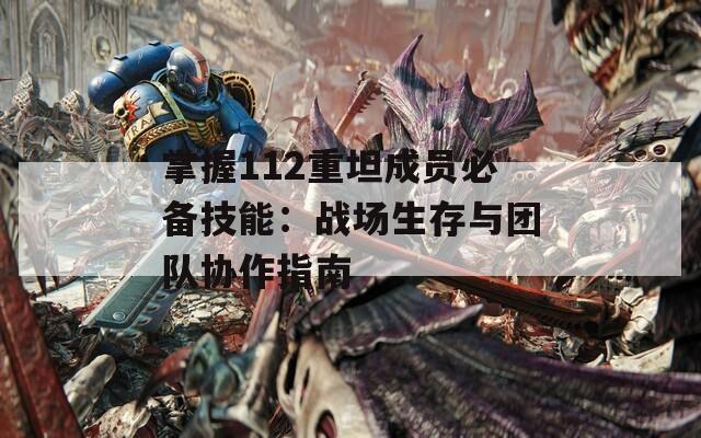 掌握112重坦成员必备技能：战场生存与团队协作指南