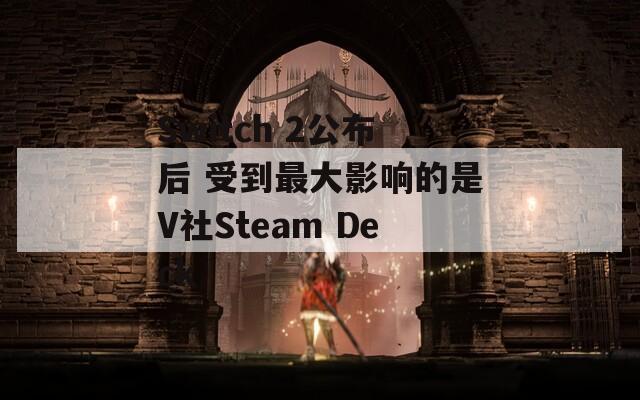 Switch 2公布后 受到最大影响的是V社Steam Deck