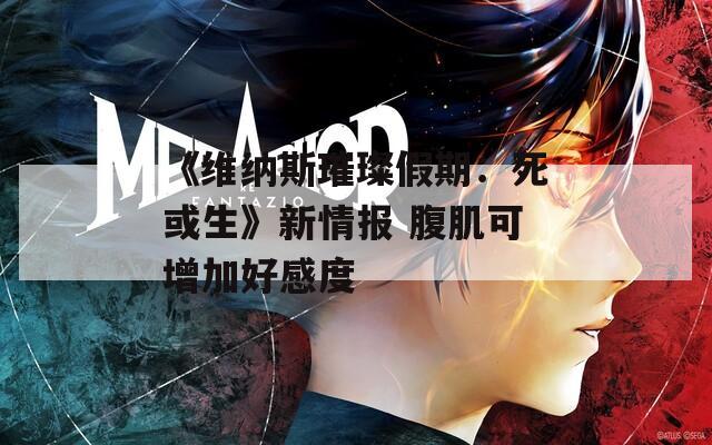 《维纳斯璀璨假期：死或生》新情报 腹肌可增加好感度