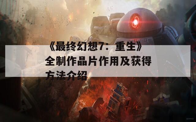 《最终幻想7：重生》全制作晶片作用及获得方法介绍