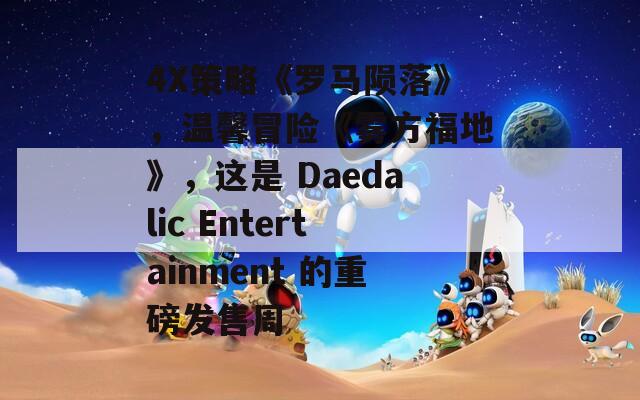 4X策略《罗马陨落》，温馨冒险《雾方福地》，这是 Daedalic Entertainment 的重磅发售周