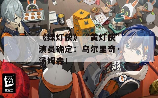 《绿灯侠》“黄灯侠”演员确定：乌尔里奇·汤姆森！