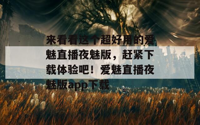 来看看这个超好用的爱魅直播夜魅版，赶紧下载体验吧！爱魅直播夜魅版app下载